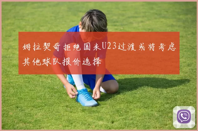 姆拉契奇拒绝国米U23过渡或将考虑其他球队报价选择