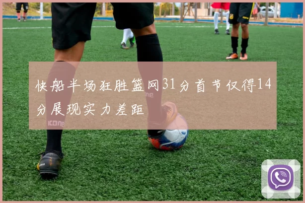 快船半场狂胜篮网31分首节仅得14分展现实力差距